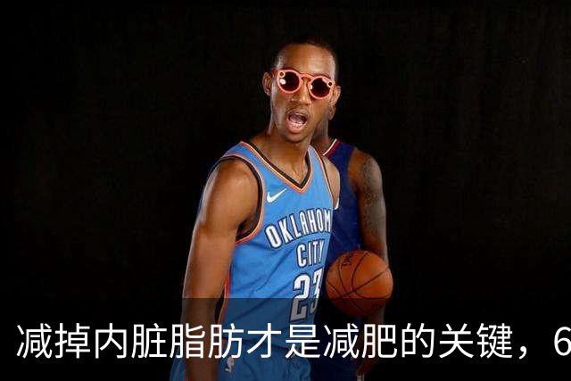 减掉内脏脂肪才是减肥的关键,6个方法让体脂率轻松掉10%!