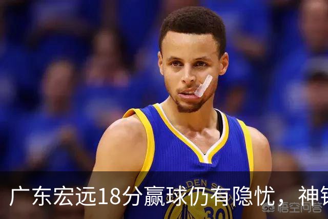 广东宏远18分赢球仍有隐忧,神锋末节救主,胡明轩主动谈伤情!