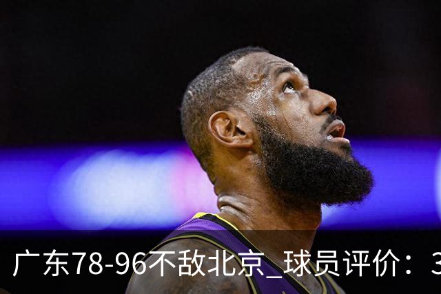 广东78-96不敌北京 球员评价:3人优秀,1人及格,8人低迷