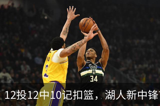 12投12中10记扣篮,湖人新中锋首秀获奥尼尔赐名